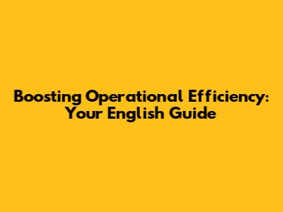 Boosting Operational Efficiency: Your English Guide
