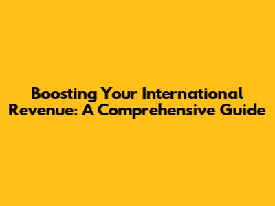 Boosting Your International Revenue: A Comprehensive Guide