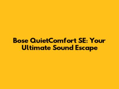 Bose QuietComfort SE: Your Ultimate Sound Escape