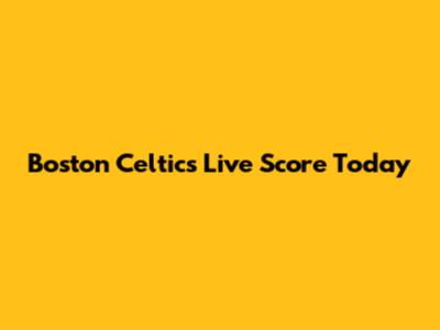 Boston Celtics Live Score Today