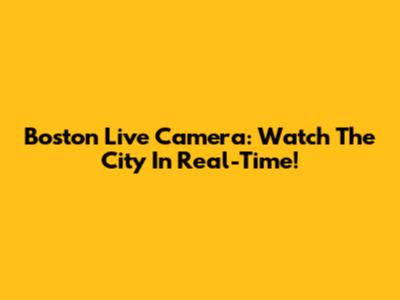 Boston Live Camera: Watch The City In Real-Time!