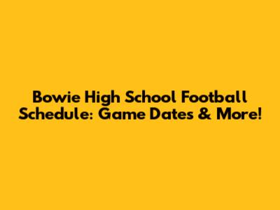 Bowie High School Football Schedule: Game Dates & More!