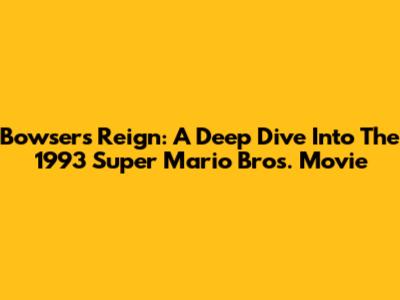 Bowser's Reign: A Deep Dive Into The 1993 Super Mario Bros. Movie