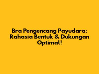Bra Pengencang Payudara: Rahasia Bentuk & Dukungan Optimal!