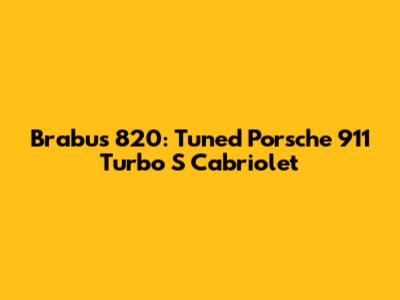 Brabus 820: Tuned Porsche 911 Turbo S Cabriolet