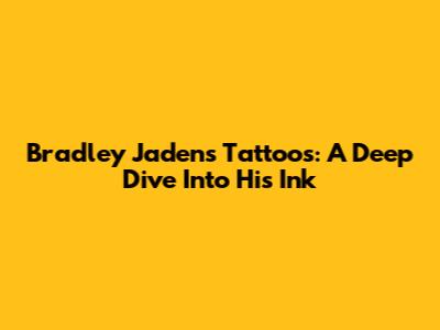 Bradley Jaden's Tattoos: A Deep Dive Into His Ink