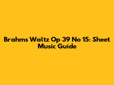 Brahms Waltz Op 39 No 15: Sheet Music Guide