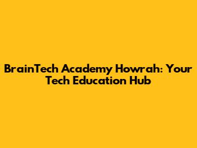 BrainTech Academy Howrah: Your Tech Education Hub