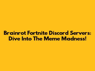 Brainrot Fortnite Discord Servers: Dive Into The Meme Madness!