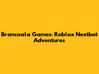 Brancoala Games: Roblox Nextbot Adventures