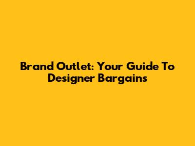 Brand Outlet: Your Guide To Designer Bargains
