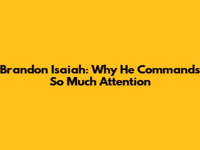 Brandon Isaiah: Why He Commands So Much Attention