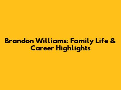 Brandon Williams: Family Life & Career Highlights