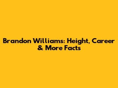 Brandon Williams: Height, Career & More Facts
