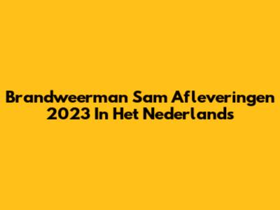 Brandweerman Sam Afleveringen 2023 In Het Nederlands