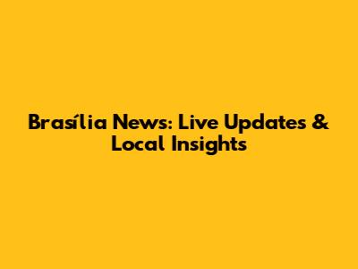 Brasília News: Live Updates & Local Insights