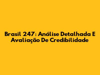 Brasil 247: Análise Detalhada E Avaliação De Credibilidade