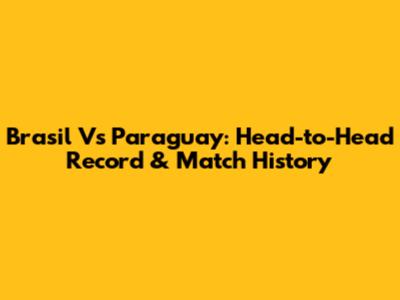 Brasil Vs Paraguay: Head-to-Head Record & Match History