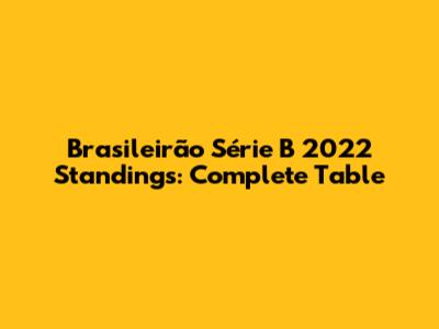 Brasileirão Série B 2022 Standings: Complete Table