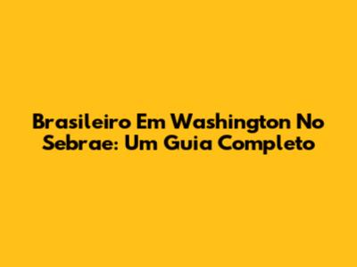 Brasileiro Em Washington No Sebrae: Um Guia Completo