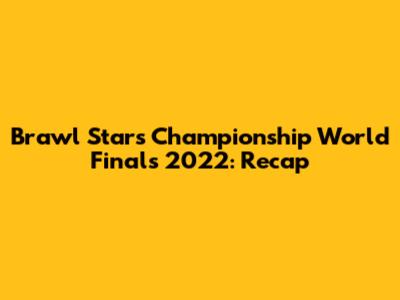 Brawl Stars Championship World Finals 2022: Recap