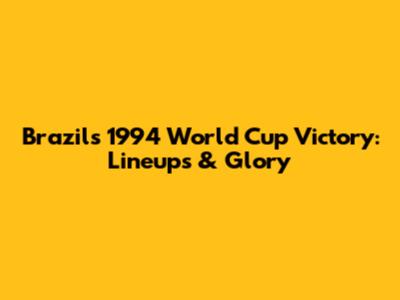 Brazil's 1994 World Cup Victory: Lineups & Glory