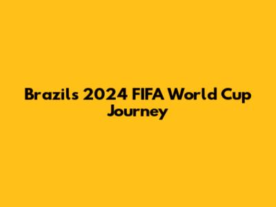 Brazil's 2024 FIFA World Cup Journey