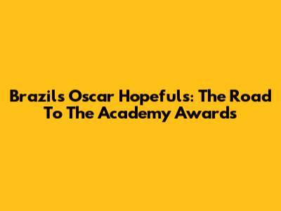 Brazil's Oscar Hopefuls: The Road To The Academy Awards
