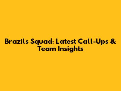 Brazil's Squad: Latest Call-Ups & Team Insights