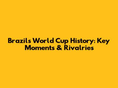 Brazil's World Cup History: Key Moments & Rivalries