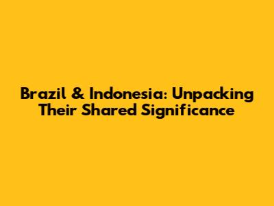 Brazil & Indonesia: Unpacking Their Shared Significance