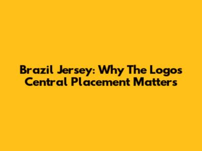 Brazil Jersey: Why The Logo's Central Placement Matters
