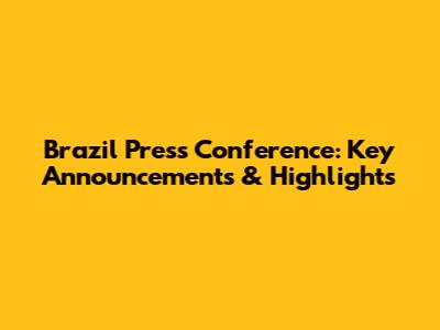 Brazil Press Conference: Key Announcements & Highlights