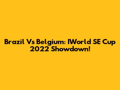 Brazil Vs Belgium: IWorld SE Cup 2022 Showdown!