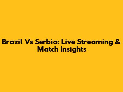 Brazil Vs Serbia: Live Streaming & Match Insights