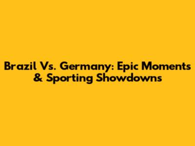 Brazil Vs. Germany: Epic Moments & Sporting Showdowns