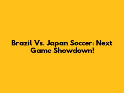 Brazil Vs. Japan Soccer: Next Game Showdown!