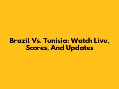 Brazil Vs. Tunisia: Watch Live, Scores, And Updates