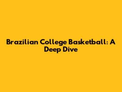 Brazilian College Basketball: A Deep Dive