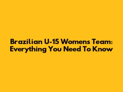 Brazilian U-15 Women's Team: Everything You Need To Know