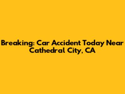 Breaking: Car Accident Today Near Cathedral City, CA