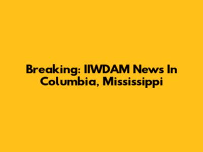 Breaking: IIWDAM News In Columbia, Mississippi