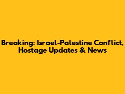 Breaking: Israel-Palestine Conflict, Hostage Updates & News