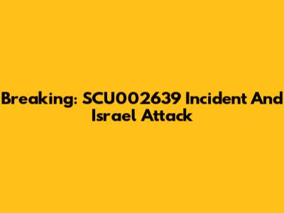 Breaking: SCU002639 Incident And Israel Attack