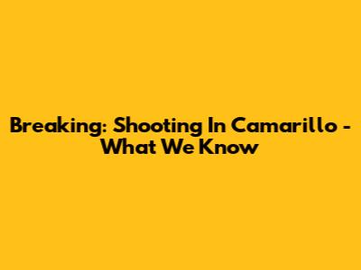 Breaking: Shooting In Camarillo - What We Know