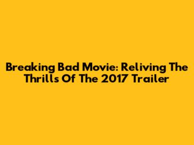 Breaking Bad Movie: Reliving The Thrills Of The 2017 Trailer