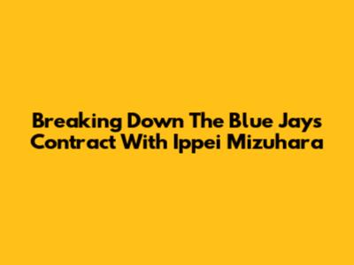 Breaking Down The Blue Jays' Contract With Ippei Mizuhara