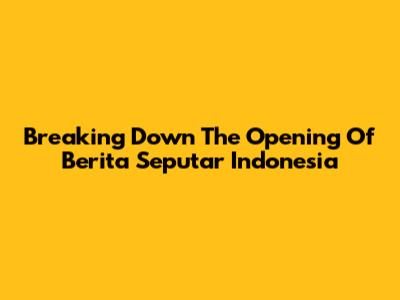 Breaking Down The Opening Of 'Berita Seputar Indonesia'