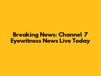 Breaking News: Channel 7 Eyewitness News Live Today