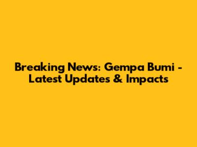 Breaking News: Gempa Bumi - Latest Updates & Impacts